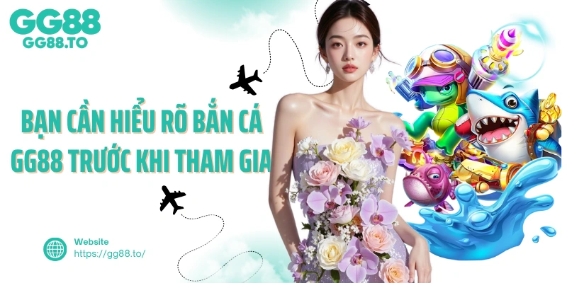 Bạn cần hiểu rõ bắn cá GG88 trước khi tham gia