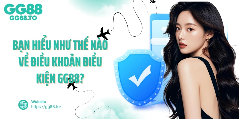 Bạn hiểu như thế nào về điều khoản điều kiện gg88?