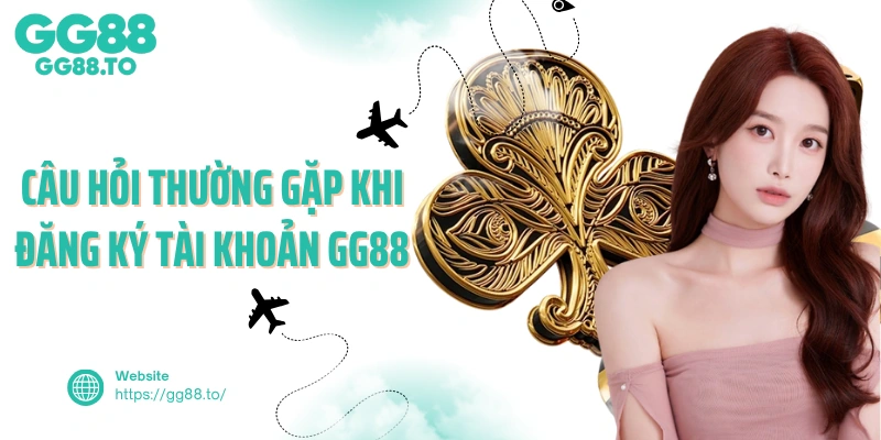 Câu hỏi thường gặp khi đăng ký tài khoản GG88