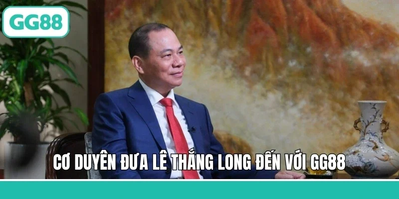 Cơ duyên đưa Lê Thắng Long đến với GG88