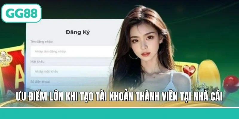 Ưu điểm lớn khi tạo tài khoản thành viên tại nhà cái