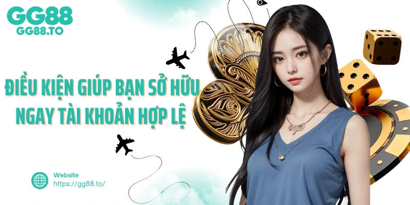 Điều kiện giúp bạn sở hữu ngay tài khoản hợp lệ