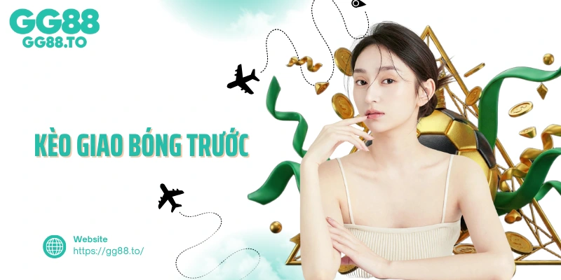 Kèo Giao Bóng Trước Và Những Lưu Ý Quan Trọng Nhất