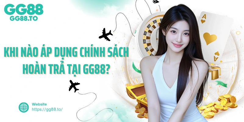 Khi nào áp dụng chính sách hoàn trả tại GG88?