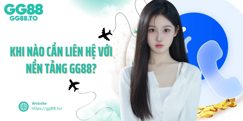 Khi nào cần liên hệ với nền tảng GG88?