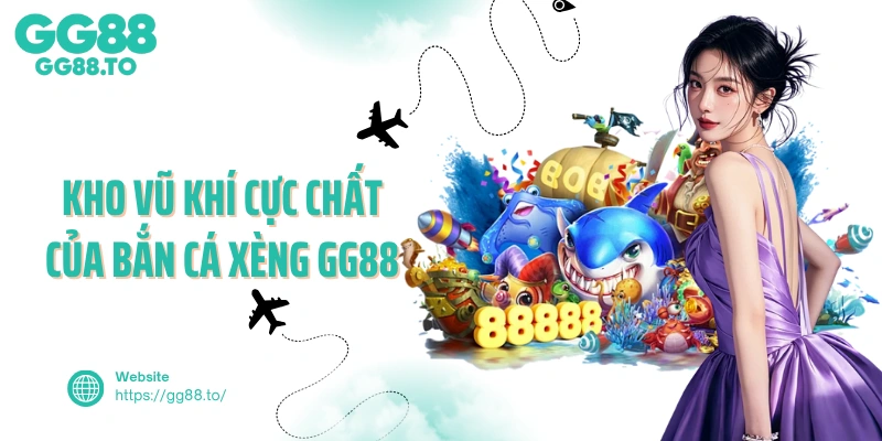 Kho vũ khí cực chất của bắn cá xèng GG88