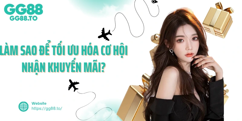 Làm sao để tối ưu hóa cơ hội nhận khuyến mãi?