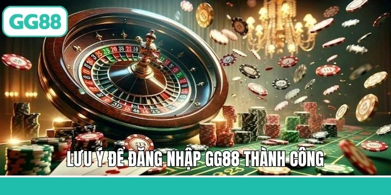 Lưu ý để đăng nhập GG88 thành công