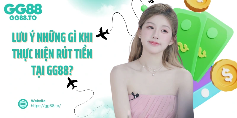Lưu ý những gì khi thực hiện rút tiền tại GG88?