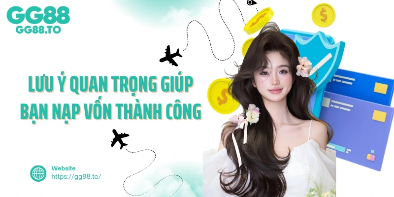 Lưu ý quan trọng giúp bạn nạp vốn thành công