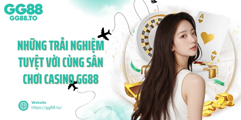 Những trải nghiệm tuyệt vời cùng sân chơi casino GG88 