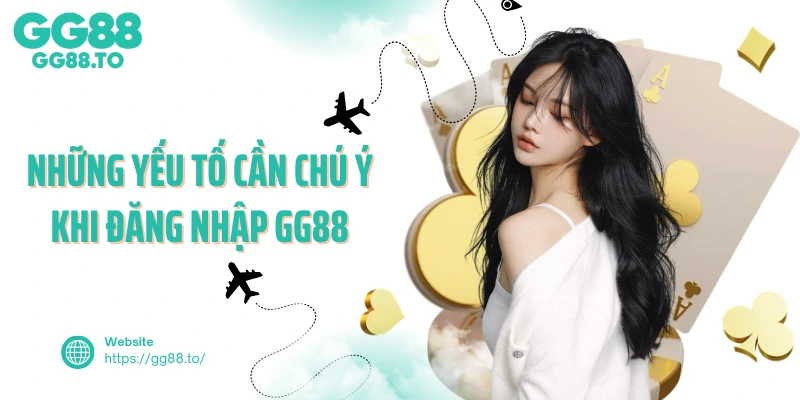 Những yếu tố cần chú ý khi đăng nhập GG88