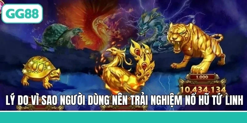 Lý do vì sao người dùng nên trải nghiệm nổ hũ Tứ Linh
