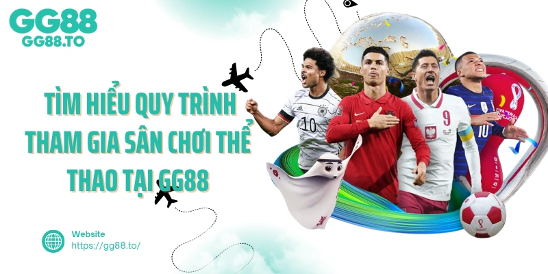  Tìm hiểu quy trình tham gia sân chơi thể thao tại GG88 